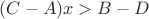 $(C-A)x > B-D$