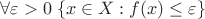 $\forall \varepsilon > 0\;\{x \in X: f(x) \le \varepsilon\}$