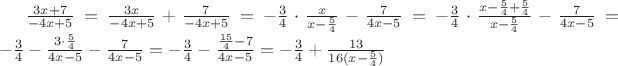 $\frac{3x+7}{-4x+5}=\frac{3x}{-4x+5}+\frac{7}{-4x+5}=-\frac{3}{4}\cdot\frac{x}{x-\frac{5}{4}}-\frac{7}{4x-5}=-\frac{3}{4}\cdot\frac{x-\frac{5}{4}+\frac{5}{4}}{x-\frac{5}{4}}-\frac{7}{4x-5}=-\frac{3}{4}-\frac{3\cdot\frac{5}{4}}{4x-5}-\frac{7}{4x-5}=-\frac{3}{4}-\frac{\frac{15}{4}-7}{4x-5}=-\frac{3}{4}+\frac{13}{16(x-\frac{5}{4})}$