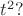 $t^2?$