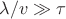 $\lambda/v\gg\tau$