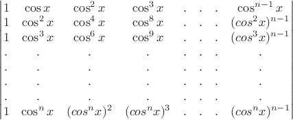 \begin{vmatrix} 1 & \cos x & \cos^2x & \cos^3x  & . & . & . & \cos^{n-1}x \\ 1 & \cos^2x  & \cos^4x  & \cos^8x  & . & . & . & \((cos^2x)^{n-1} \\ 1 & \cos^3x & \cos^6x  & \cos^9x  & . & . & . & \((cos^3x)^{n-1} \\ . & . & . & . & . & . & . & . \\ . & . & . & . & . & . & . & .  \\ . & . & . & . & . & . & . & .  \\ . & . & . & . & . & . & . & .  \\ 1 & \cos^nx  & \((cos^nx)^2  & \((cos^nx)^3  & . & . & . & \((cos^nx)^{n-1}  \end{vmatrix}