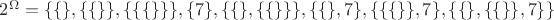 $2^\Omega = \{\{\}, \{\{\}\}, \{\{\{\}\}\}, \{7\}, \{\{\}, \{\{\}\}\}, \{\{\}, 7\}, \{\{\{\}\}, 7\}, \{\{\}, \{\{\}\}, 7\}\}$