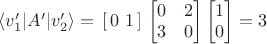 $\langle v'_1|A'| v'_2\rangle = \, [ \, 0 \, \, 1 \,] \, \begin{bmatrix} 0 & 2 \\ 3 & 0 \end{bmatrix} \begin{bmatrix} 1 \\ 0 \end{bmatrix} = 3$