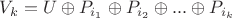 $V_k = U \oplus P_{i_1} \oplus P_{i_2} \oplus ... \oplus P_{i_k}$