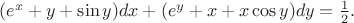 $(e^x+y+\sin{y})dx+(e^y+x+x \cos{y})dy=\frac{1}{2}.$