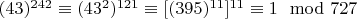$ (43) ^ {242}\equiv (43 ^ 2) ^ {121}\equiv [(395) ^ {11}] ^ {11}\equiv 1\mod 727 $