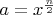 $a=x^{\frac{n}{2}}$