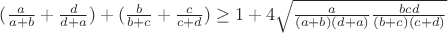$(\frac{a}{a+b}+\frac{d}{d+a})+(\frac{b}{b+c}+\frac{c}{c+d})\ge1+4\sqrt{\frac{a}{(a+b)(d+a)}{\frac{bcd}{(b+c)(c+d)}}}$