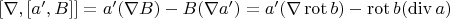 $[\nabla,[a',B]]=a'(\nabla B)-B(\nabla a')=a'(\nabla \operatorname{rot} b)-\operatorname{rot}b(\operatorname{div} a)$