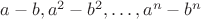 $a-b, a^2-b^2, &hellip; ,a^n-b^n$