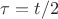 $\tau=t/2$