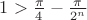 $1>\frac{\pi}{4}-\frac{\pi}{2^n}$