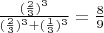 $\frac{(\frac{2}{3})^3}{(\frac{2}{3})^3 + (\frac{1}{3})^3} = \frac{8}{9}$