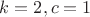 $k=2,c=1$