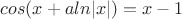 $cos(x + a ln|x|) = x - 1$
