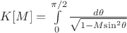 $K[M]=\int\limits_{0}^{\pi/2}\frac{d\theta}{\sqrt{1-M{\sin^2}\theta}}$
