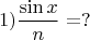 $$1) \frac{\sin x}n=?$$