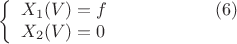 $$
\left\{
\begin{array}{lcr}
X_{1}(V)=f\qquad\qquad\qquad(6)\\
X_{2}(V)=0\\
\end{array}
\right.
$$