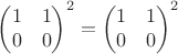$$\begin{pmatrix} 1 &1\\ 0 &0 \end{pmatrix}^2= \begin{pmatrix} 1 &1\\ 0 &0 \end{pmatrix}^2$$