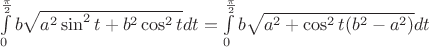 $\int\limits_{0}^{\frac{\pi}{2}}b\sint\sqrt{a^2\sin^2t+b^2\cos^2t}dt = \int\limits_{0}^{\frac{\pi}{2}}b\sint\sqrt{a^2+\cos^2t(b^2-a^2)}dt$