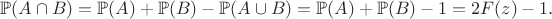 $$
\mathbb P(A \cap B) =  \mathbb P(A) + \mathbb P(B) -  \mathbb P(A \cup B) = \mathbb P(A) + \mathbb P(B) - 1 = 2 F(z) - 1.
$$