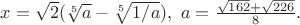 $x=\sqrt 2 (\sqrt[5] a -\sqrt[5]{1/a}), \ a=\frac{\sqrt{162}+\sqrt{226}}{8}.$