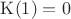 $\mathrm{K}(1)=0$