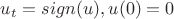 $u_t=sign(u), u(0)=0$