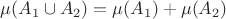 $\mu(A_1\cup A_2)=\mu(A_1)+\mu(A_2)$