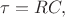 $\tau=RC,$