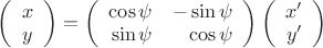 $\left(\begin{array}{cc} x \\ y \end{array}\right) =\left(\begin{array}{rr} \cos	\psi & -\sin\psi\\ \sin	\psi & \cos\psi \end{array}\right)\left(\begin{array}{rr} x' \\ y' \end{array}\right) $