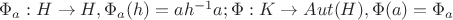 $\Phi_a:H\rightarrow{H}, \Phi_a(h)=ah^{-1}a;   \Phi:K\rightarrow{Aut(H)}, \Phi(a)=\Phi_a$
