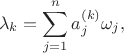 $$\lambda_{k}=\sum_{j=1}^{n}a^{(k)}_j \omega_j,$$