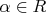 \[
\alpha  \in R
\]