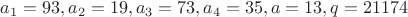 $a_1=93, a_2=19, a_3=73, a_4=35, a=13, q=21174$