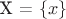 X = $\left\lbrace x \right\rbrace$