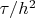 $\tau /h^2$