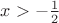 $x>-\frac{1}{2}$