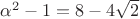 $\alpha^2-1=8-4\sqrt2$
