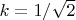 $k=1/\sqrt{2}$