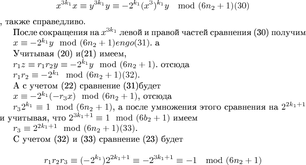 $$x^{3k_1}x\equiv y^{3k_1}y\equiv -2^{k_1}(x^3)^{k_1}y \mod (6n_2 + 1) \engo(30)$$,   
 также справедливо.                         

После  сокращения  на $x^{3k_1}$
левой и правой частей    сравнения (30) получим

$x\equiv - 2^{k_1}y\mod (6n_2 + 1) engo(31)$.   а 

Учитывая (20) и(21) имеем,   

$r_1z\equiv r_1r_2y\equiv - 2^{k_1}y\mod (6n_2 + 1)$.   отсюда

$r_1r_2 \equiv - 2^{k_1}\mod (6n_2 + 1) \engo(32)$.   

А с учетом (22) сравнение (31)будет

$x\equiv - 2^{k_1}(-r_3x)\mod (6n_2 + 1)$,  отсюда
 
$r_32^{k_1}\equiv 1\mod(6n_2 + 1)$, а после  умножения  этого сравнения на $2^{2k_1 + 1}$ 
и учитывая, что  $2^{3k_1 +1}\equiv 1\mod (6b_2 +1)$ имеем   

$r_3\equiv 2^{2k_1 +1 }\mod (6n_2 +1) \engo(33)$.

С учетом (32) и (33) сравнение  (23) будет

$$r_1r_2r_3\equiv (-2^{k_1})2^{2k_1 +1}\equiv -2^{3k_1 +1} \equiv -1\mod (6n_2 + 1)$$
