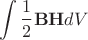 $$
\int \frac{1}{2}{\bf BH} dV
$$