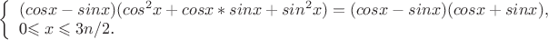 $
\left\{ \begin{array}{l}
(cosx-sinx)(cos^2x+cosx*sinx+sin^2x)=(cosx-sinx)(cosx+sinx),\\
$0\leqslant x\leqslant 3n/2$.
\end{array} \right.
$
