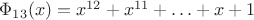 $\Phi_{13}(x)=x^{12}+x^{11}+\ldots+x+1$