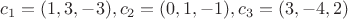 $c_1=(1,3,-3), c_2=(0,1,-1), c_3=(3,-4,2)$