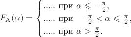 $$F_{\mathrm A}(\alpha)=\begin{cases}.....\text{ при }\alpha\leqslant-\frac{\pi}2,\\.....\text{ при }-\frac{\pi}2<\alpha\leqslant\frac{\pi}2,\\.....\text{ при }\alpha>\frac{\pi}2.\end{cases}$$