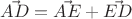 $\vec{AD} = \vec{AE} + \vec{ED}$