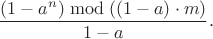$$\frac{(1-a^n) \bmod ((1-a)\cdot m)}{1-a}.$$