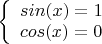 $
\left\{ \begin{array}{l}
sin (x) = 1 \\
cos (x) = 0
\end{array} \right.
$